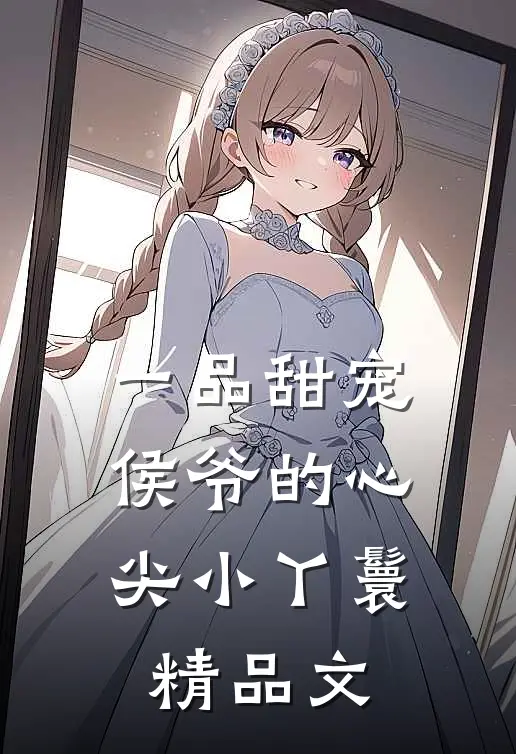 一品甜宠侯爷的心尖小丫鬟精品文