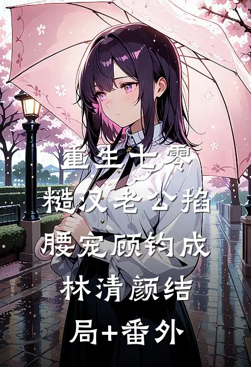 重生七零：糙汉老公掐腰宠顾钧成林清颜结局+番外