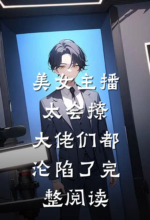 美女主播太会撩，大佬们都沦陷了完整阅读