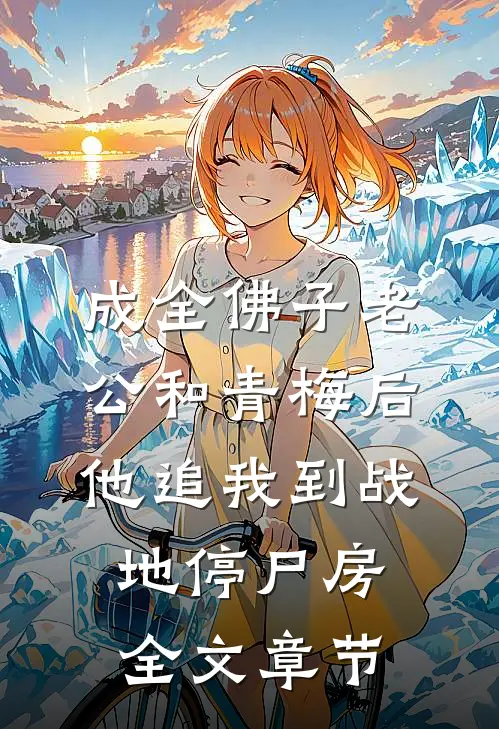 成全佛子老公和青梅后，他追我到战地停尸房全文章节