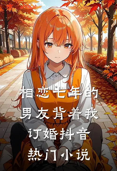 相恋七年的男友背着我订婚抖音热门小说