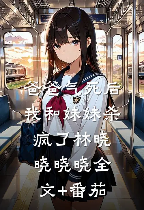 爸爸气死后，我和妹妹杀疯了林晓晓晓晓全文+番茄