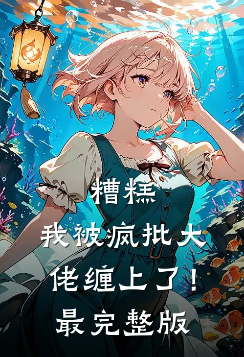 糟糕，我被疯批大佬缠上了！最完整版