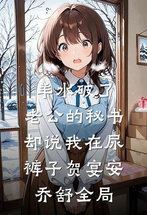 羊水破了，老公的秘书却说我在尿裤子贺宴安乔舒全局