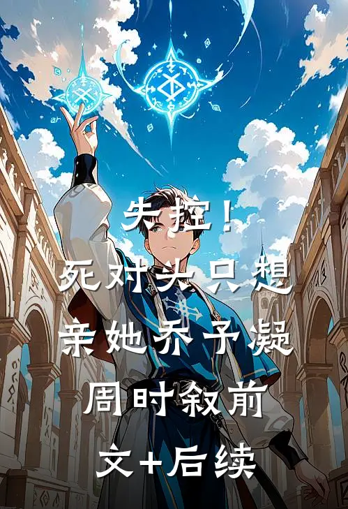 失控！死对头只想亲她乔予凝周时叙前文+后续
