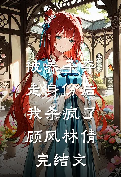 被养子夺走身份后，我杀疯了顾风林倩完结文
