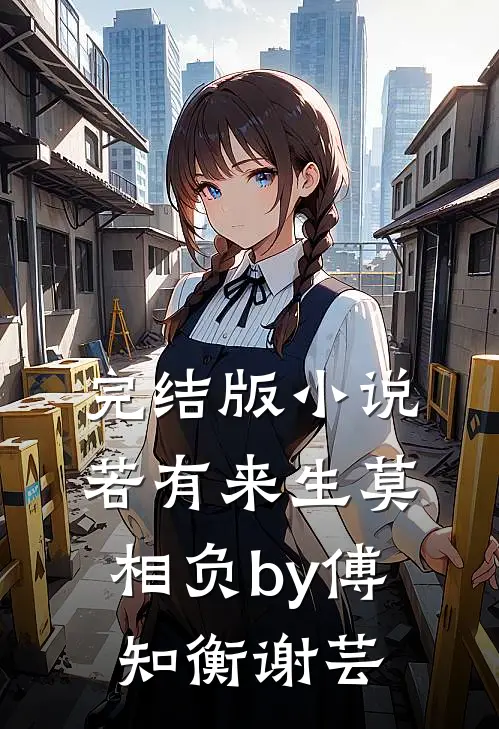 完结版小说若有来生莫相负by傅知衡谢芸