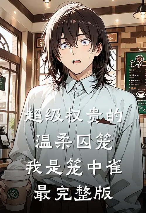 超级权贵的温柔囚笼，我是笼中雀最完整版