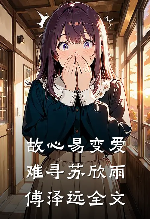 故心易变爱难寻苏欣雨傅泽远全文
