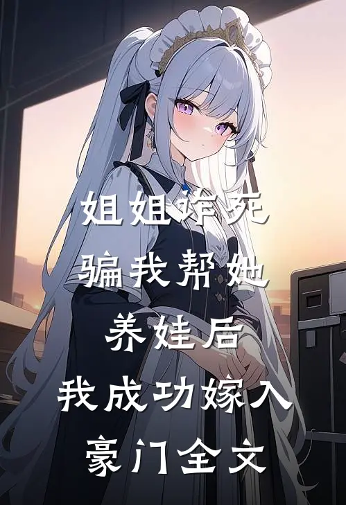 姐姐诈死骗我帮她养娃后，我成功嫁入豪门全文