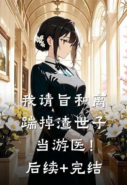 我请旨和离，踹掉渣世子当游医！后续+完结