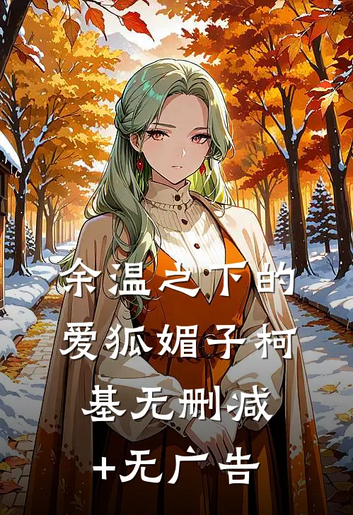 余温之下的爱狐媚子柯基无删减+无广告