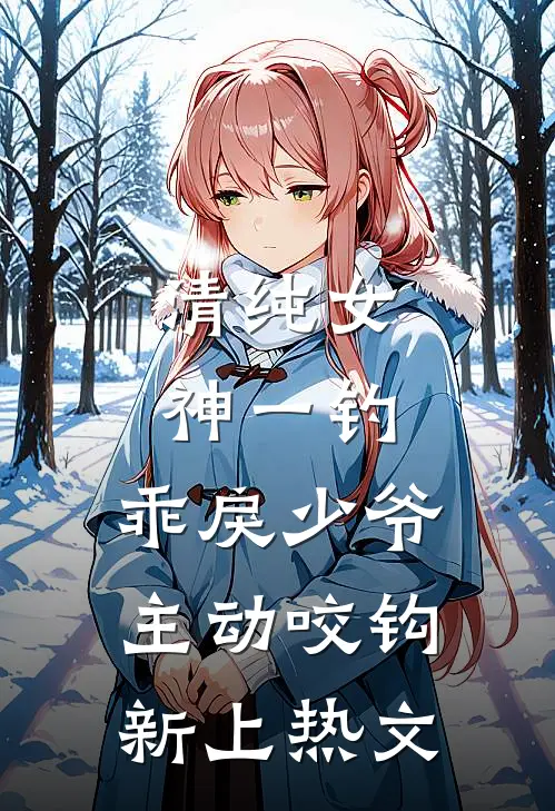 清纯女神一钓，乖戾少爷主动咬钩新上热文