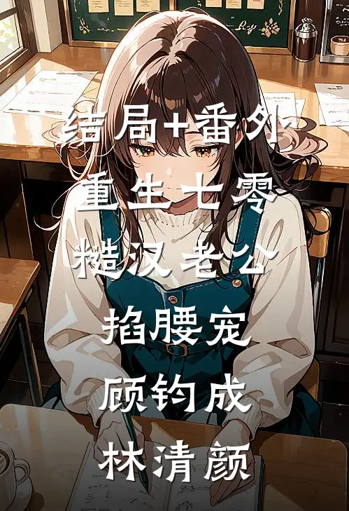结局+番外重生七零：糙汉老公掐腰宠顾钧成林清颜