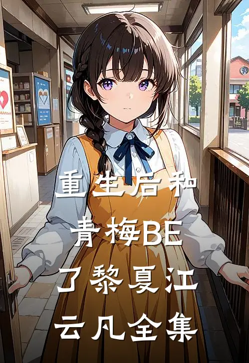 重生后和青梅BE了黎夏江云凡全集