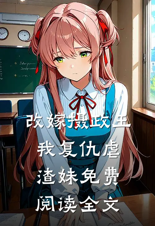 改嫁摄政王，我复仇虐渣妹免费阅读全文