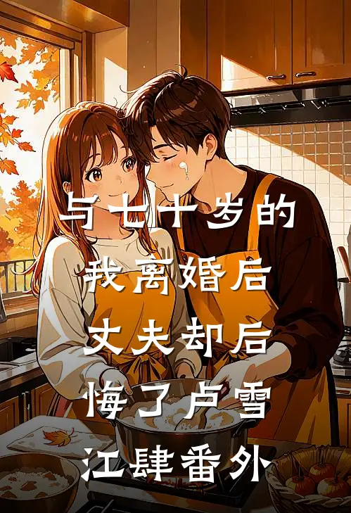 与七十岁的我离婚后，丈夫却后悔了卢雪江肆 番外