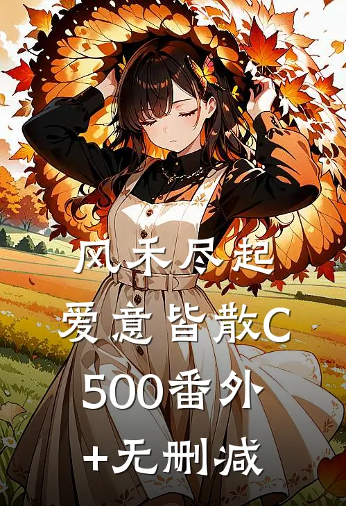 风禾尽起，爱意皆散C500番外+无删减