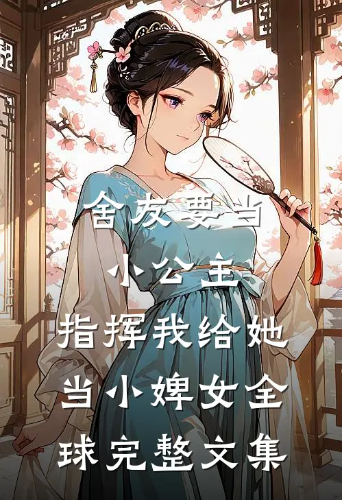 舍友要当小公主，指挥我给她当小婢女全球完整文集