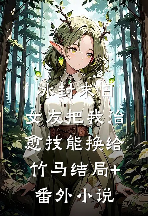 冰封末日，女友把我治愈技能换给竹马结局+番外小说