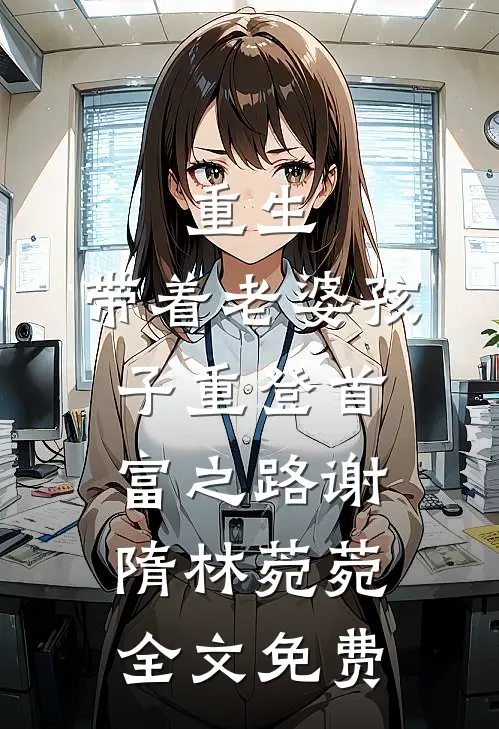 重生，带着老婆孩子重登首富之路谢隋林菀菀全文免费