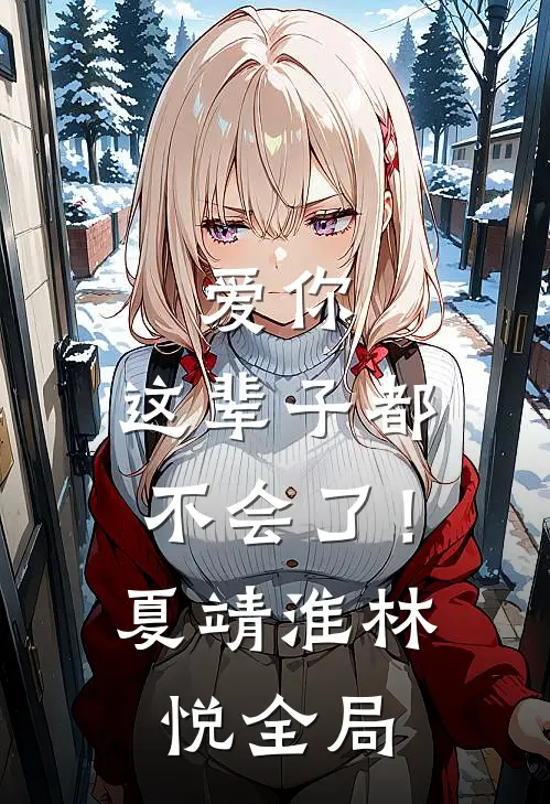 爱你，这辈子都不会了！夏靖淮林悦全局