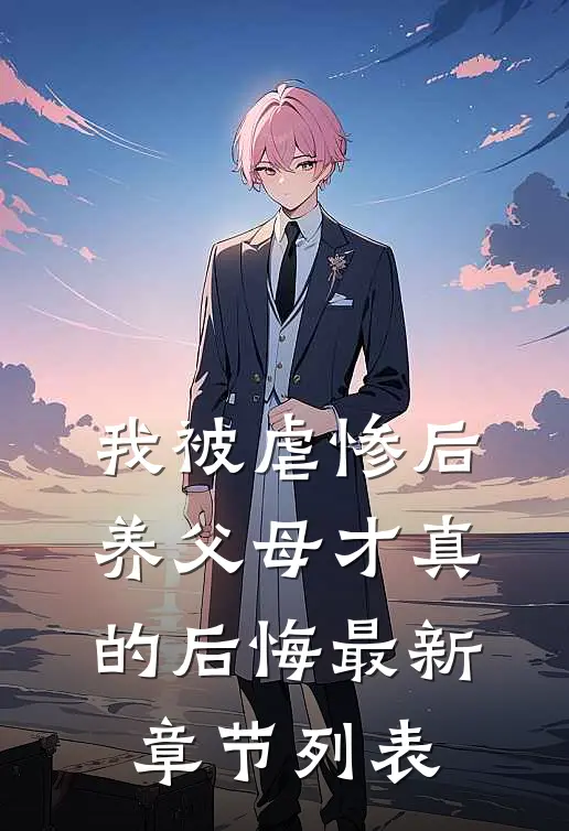 我被虐惨后，养父母才真的后悔最新章节列表