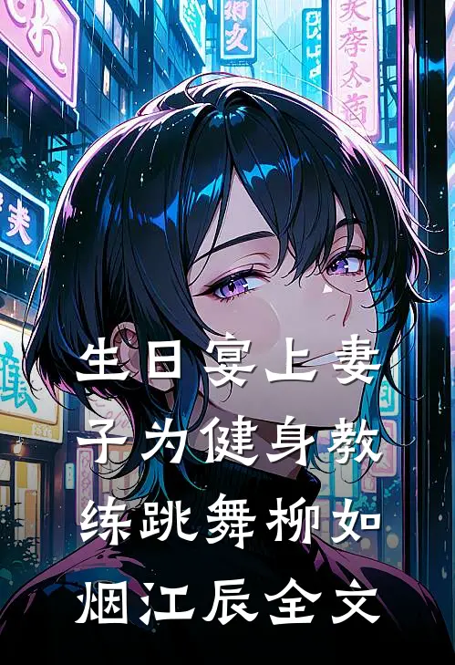 生日宴上妻子为健身教练跳舞柳如烟江辰全文