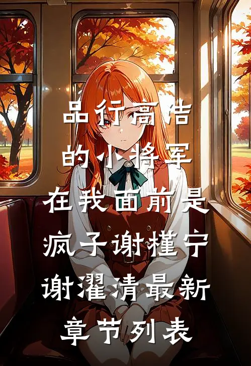 品行高洁的小将军，在我面前是疯子谢槿宁谢濯清最新章节列表