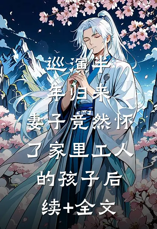 巡演半年归来，妻子竟然怀了家里工人的孩子后续+全文