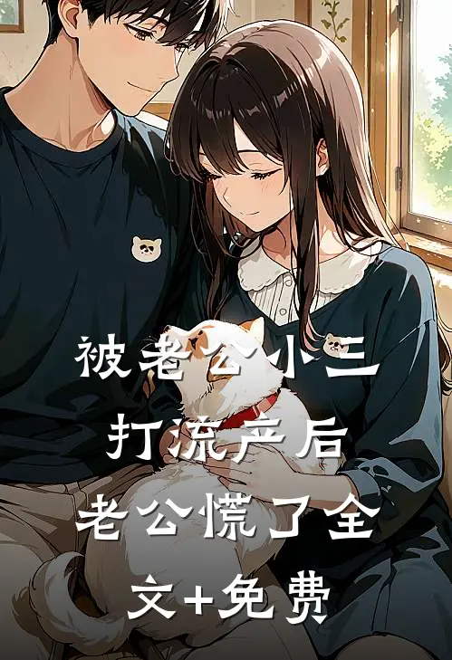 被老公小三打流产后，老公慌了全文+免费