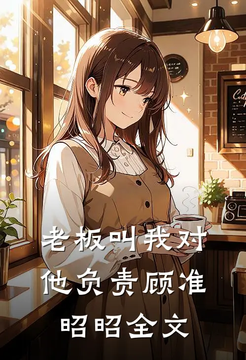 老板叫我对他负责顾准昭昭全文