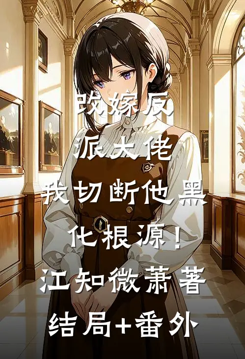 改嫁反派大佬，我切断他黑化根源！江知微萧著结局+番外