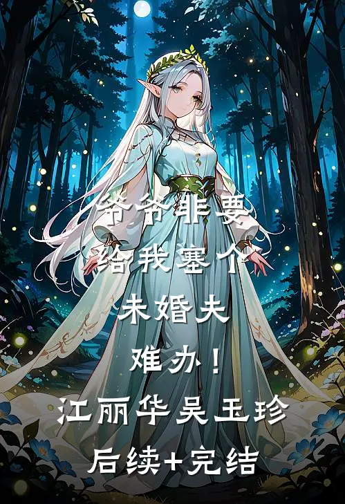 爷爷非要给我塞个未婚夫，难办！江丽华吴玉珍后续+完结