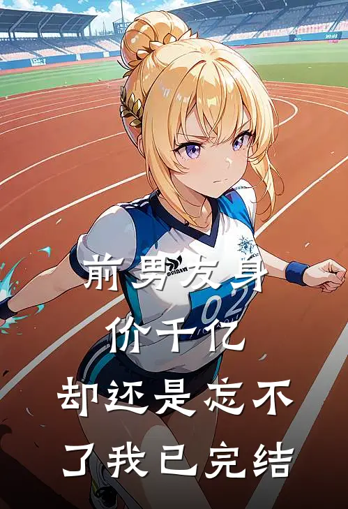 前男友身价千亿，却还是忘不了我已完结