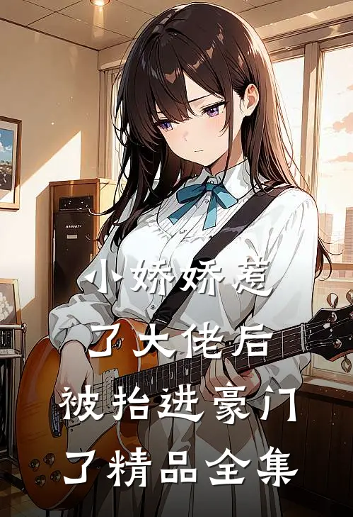 小娇娇惹了大佬后，被抬进豪门了精品全集