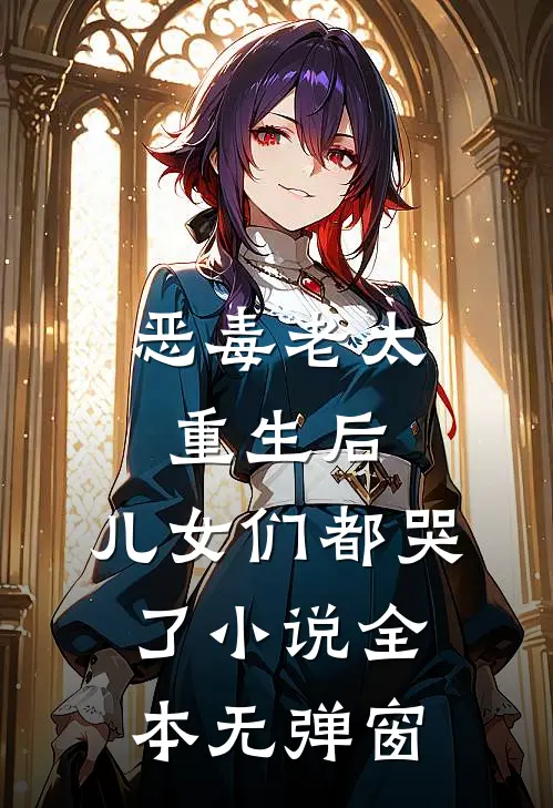 恶毒老太重生后，儿女们都哭了小说全本无弹窗