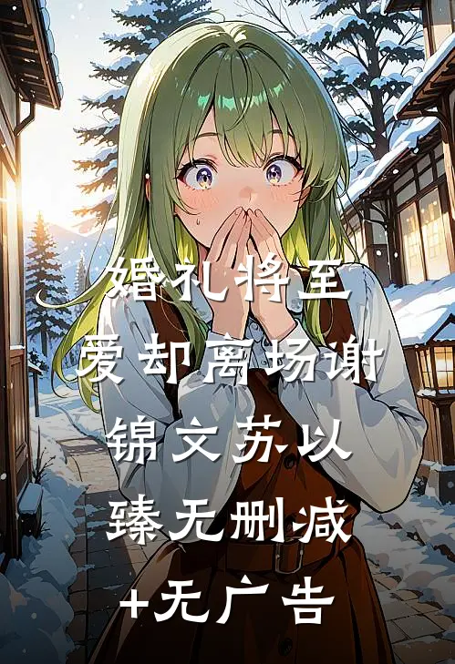 婚礼将至，爱却离场谢锦文苏以臻无删减+无广告