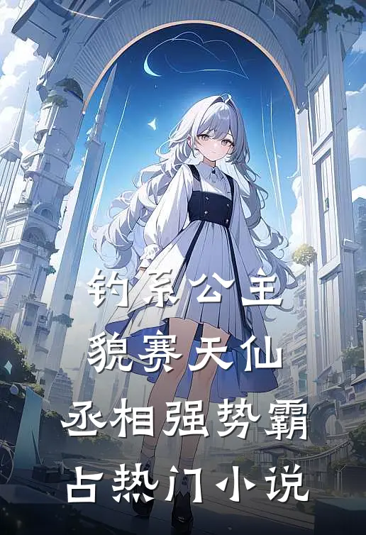 钓系公主貌赛天仙，丞相强势霸占热门小说