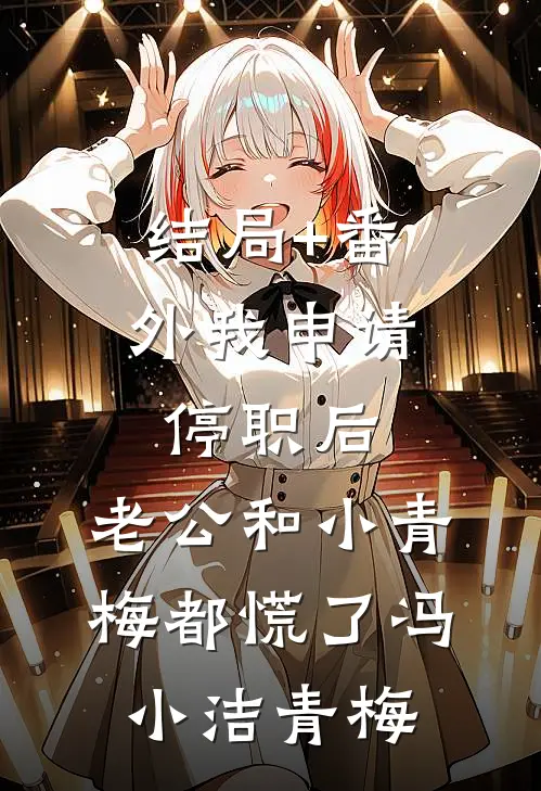结局+番外我申请停职后，老公和小青梅都慌了冯小洁青梅