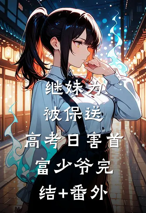 继妹为被保送，高考日害首富少爷完结+番外