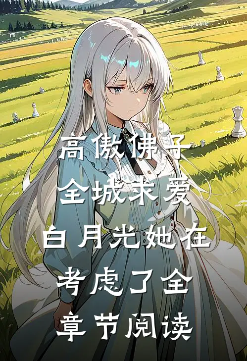 高傲佛子全城求爱，白月光她在考虑了全章节阅读