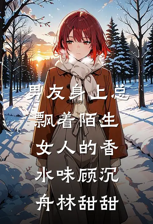 男友身上总飘着陌生女人的香水味顾沉舟林甜甜