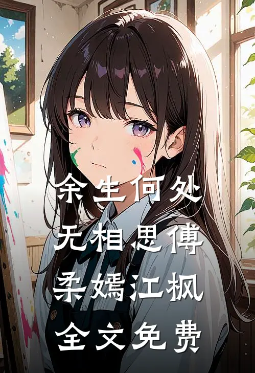 余生何处无相思傅柔嫣江枫全文免费