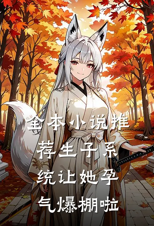 全本小说推荐生子系统让她孕气爆棚啦
