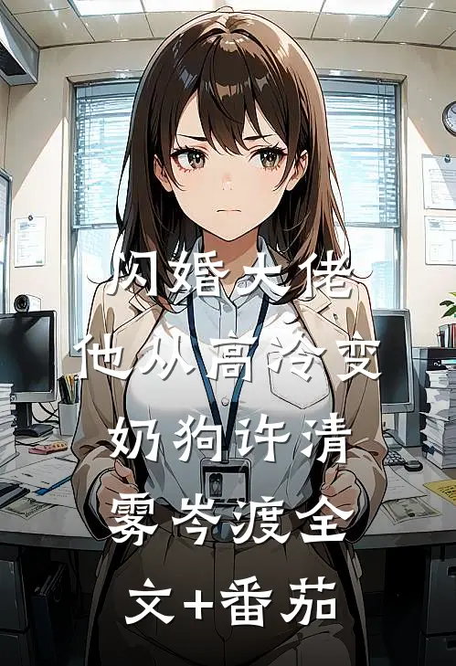 闪婚大佬，他从高冷变奶狗许清雾岑渡全文+番茄