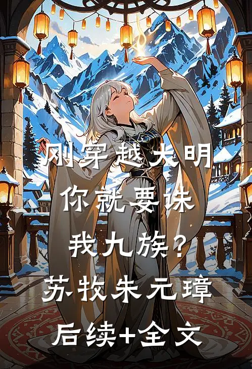 刚穿越大明，你就要诛我九族？苏牧朱元璋后续+全文