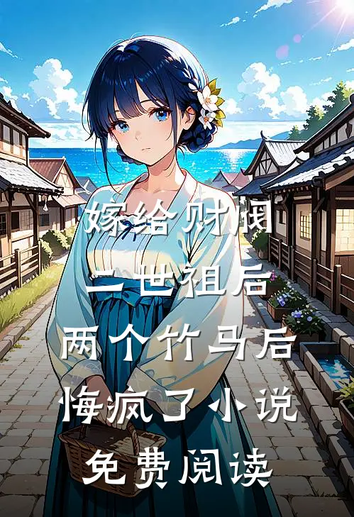 嫁给财阀二世祖后，两个竹马后悔疯了小说免费阅读