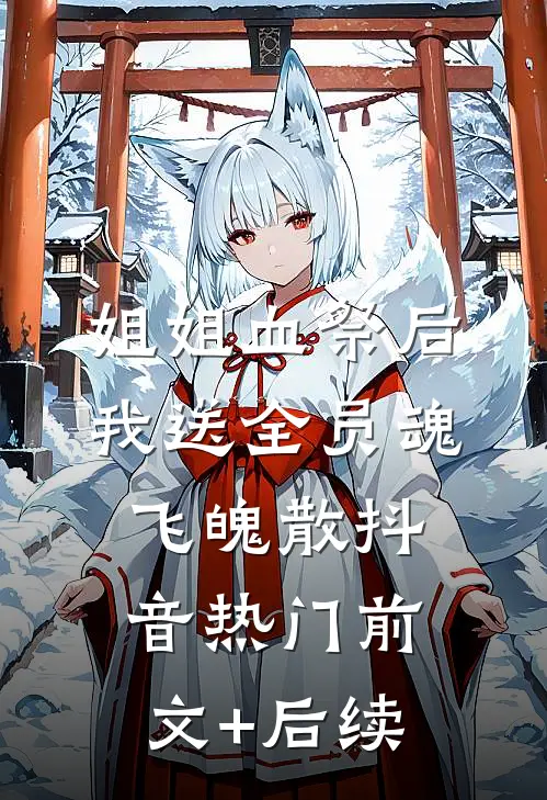 姐姐血祭后，我送全员魂飞魄散抖音热门前文+后续