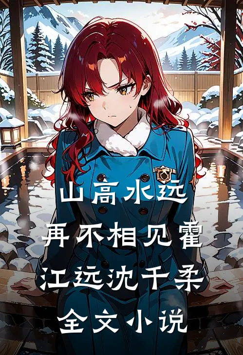 山高水远，再不相见霍江远沈千柔全文小说